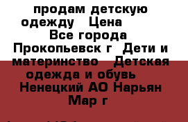 продам детскую одежду › Цена ­ 250 - Все города, Прокопьевск г. Дети и материнство » Детская одежда и обувь   . Ненецкий АО,Нарьян-Мар г.